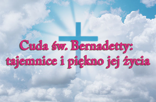 Cuda św. Bernadetty: tajemnice i piękno jej życia