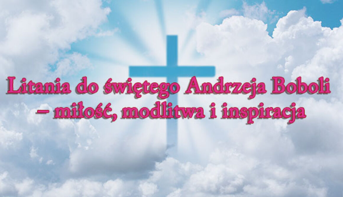 Litania do świętego Andrzeja Boboli – miłość, modlitwa i inspiracja