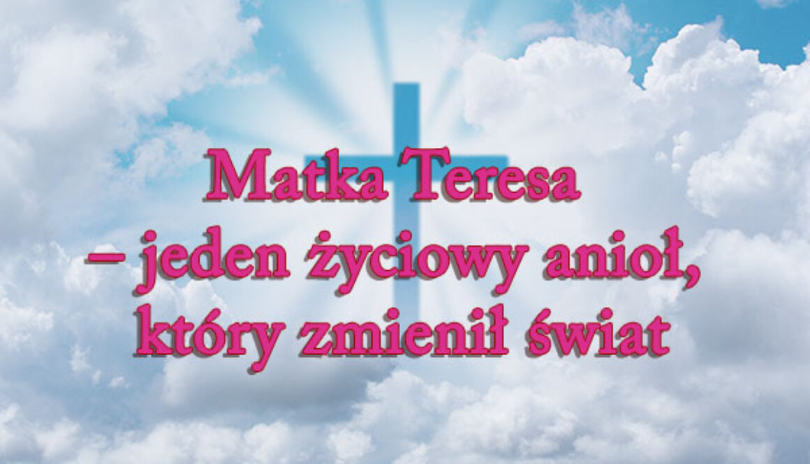 Matka Teresa – jeden życiowy anioł, który zmienił świat