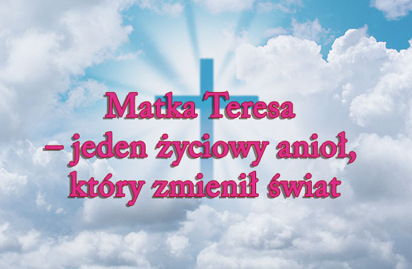 Matka Teresa – jeden życiowy anioł, który zmienił świat