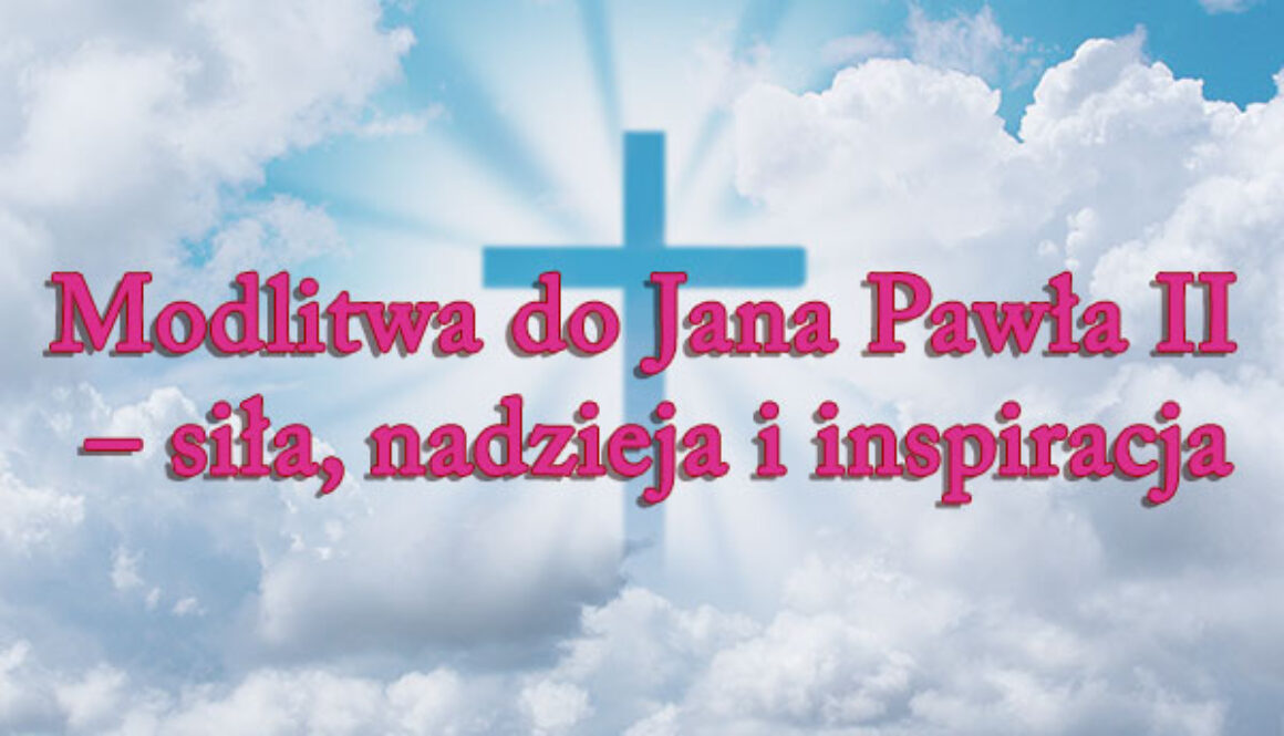 Modlitwa do Jana Pawła II – siła, nadzieja i inspiracja