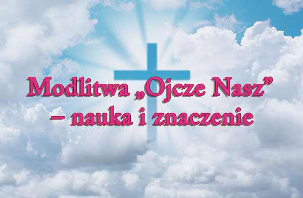 Modlitwa „Ojcze Nasz” – nauka i znaczenie